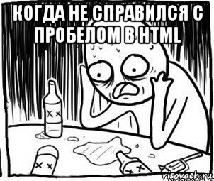 когда не справился c пробелом в html , Мем Алкоголик-кадр