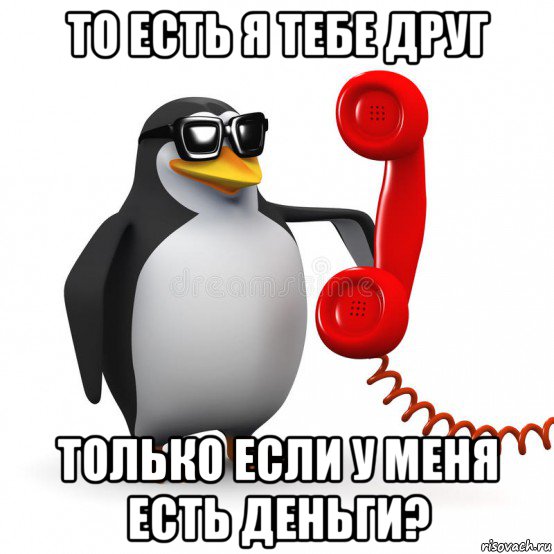 то есть я тебе друг только если у меня есть деньги?