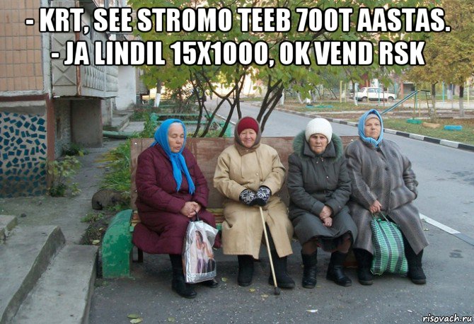 - krt, see stromo teeb 700t aastas. - ja lindil 15x1000, ok vend rsk , Мем бабки у подъезда