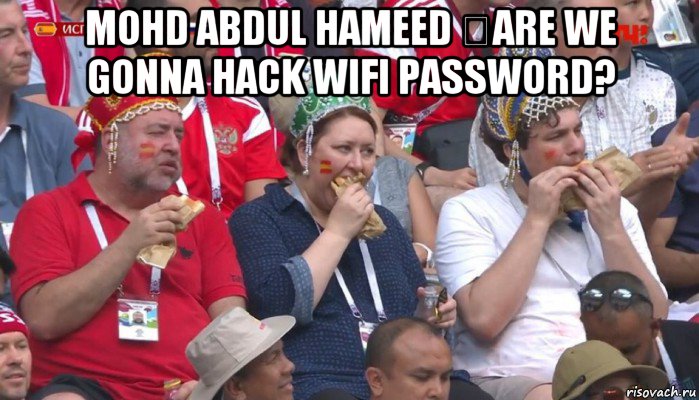 mohd abdul hameed ​are we gonna hack wifi password? , Мем  Болельщики