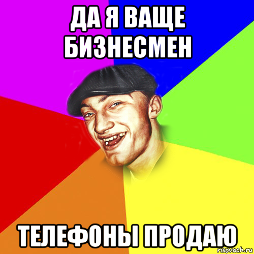 да я ваще бизнесмен телефоны продаю