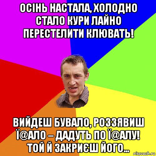 осінь настала, холодно стало кури лайно перестелити клювать! вийдеш бувало, роззявиш ї@ало – дадуть по ї@алу! той й закриєш його…, Мем Чоткий паца