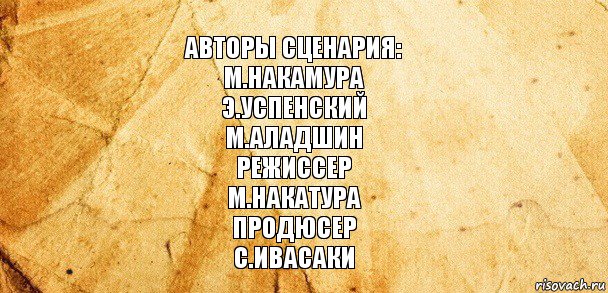 Авторы сценария:
М.Накамура
Э.Успенский
М.Аладшин
Режиссер
М.Накатура
Продюсер
С.Ивасаки, Комикс Старая бумага