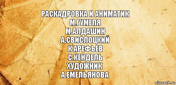 Раскадровка и аниматик
М.Гумеля
М.Алдашин
А.Свислоцкий
К.Арефьев
С.Кендель
Художник
А.Емельянова, Комикс Старая бумага