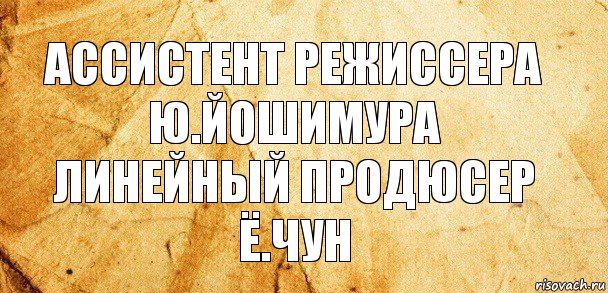 Ассистент режиссера
Ю.Йошимура
Линейный продюсер
Ё.Чун, Комикс Старая бумага