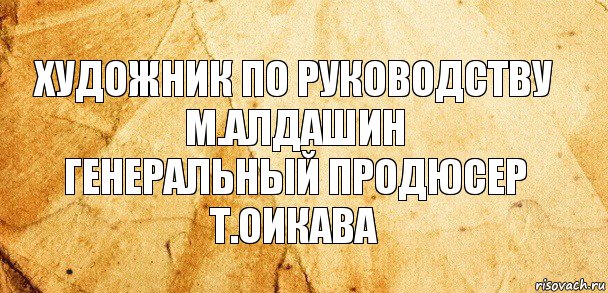 Художник по руководству
М.Алдашин
Генеральный продюсер
Т.Оикава, Комикс Старая бумага