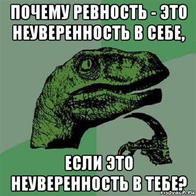 почему ревность - это неуверенность в себе, если это неуверенность в тебе?, Мем Филосораптор