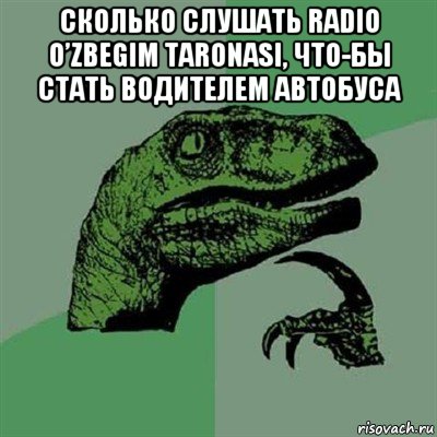 сколько слушать radio o’zbegim taronasi, что-бы стать водителем автобуса , Мем Филосораптор