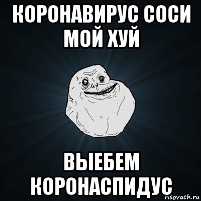 коронавирус соси мой хуй выебем коронаспидус, Мем Forever Alone