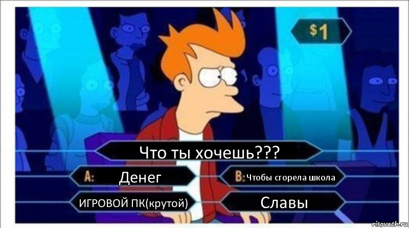 Что ты хочешь??? Денег Чтобы сгорела школа ИГРОВОЙ ПК(крутой) Славы, Комикс  фрай кто хочет стать миллионером