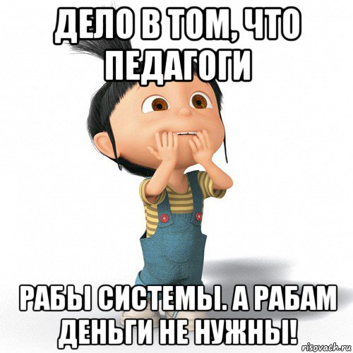 дело в том, что педагоги рабы системы. а рабам деньги не нужны!