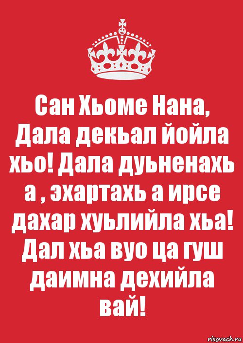 Сан Хьоме Нана, Дала декьал йойла хьо! Дала дуьненахь а , эхартахь а ирсе дахар хуьлийла хьа! Дал хьа вуо ца гуш даимна дехийла вай!