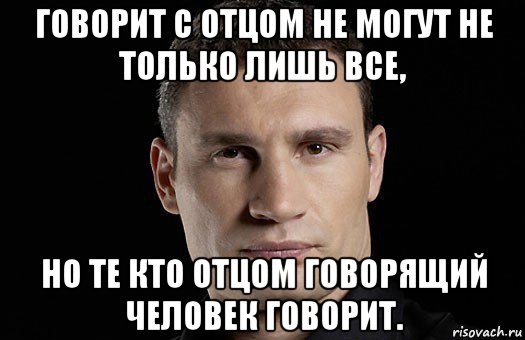 говорит с отцом не могут не только лишь все, но те кто отцом говорящий человек говорит., Мем Кличко