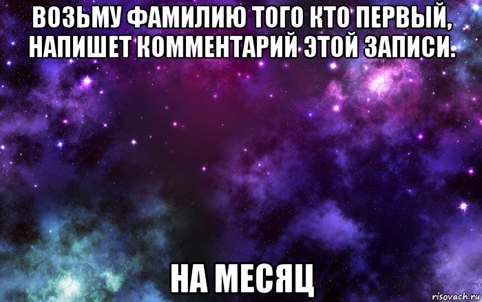 возьму фамилию того кто первый, напишет комментарий этой записи. на месяц, Мем Космос