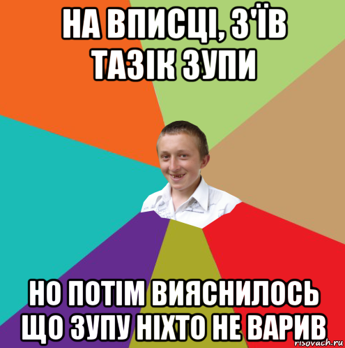 на вписці, з'їв тазік зупи но потім вияснилось що зупу ніхто не варив, Мем  малый паца