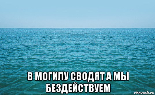  в могилу сводят а мы бездействуем