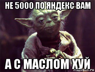 не 5000 по яндекс вам а с маслом хуй, Мем Мудрый Йода