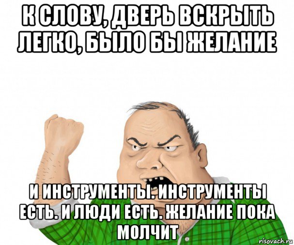 к слову, дверь вскрыть легко, было бы желание и инструменты. инструменты есть. и люди есть. желание пока молчит