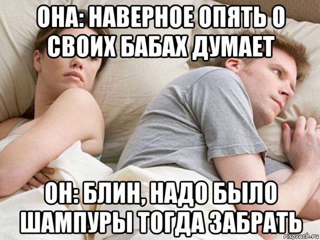 она: наверное опять о своих бабах думает он: блин, надо было шампуры тогда забрать, Мем Наверное опять о бабах думает