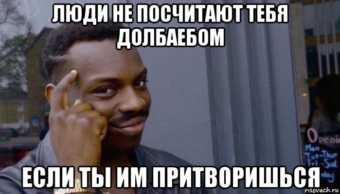 люди не посчитают тебя долбаебом если ты им притворишься, Мем Не делай не будет