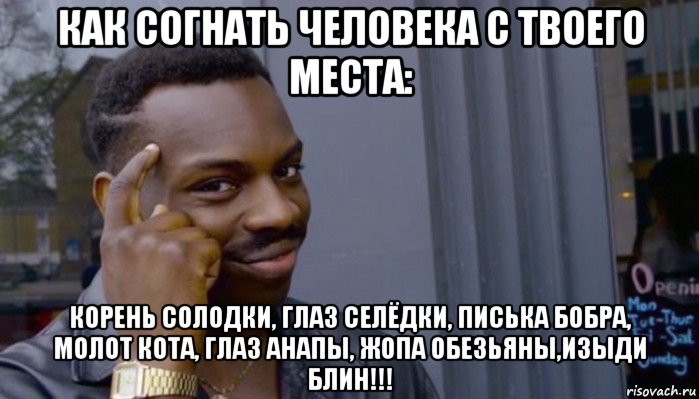 как согнать человека с твоего места: корень солодки, глаз селёдки, писька бобра, молот кота, глаз анапы, жопа обезьяны,изыди блин!!!, Мем Не делай не будет