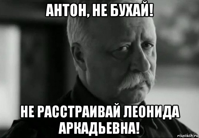 антон, не бухай! не расстраивай леонида аркадьевна!, Мем Не расстраивай Леонида Аркадьевича