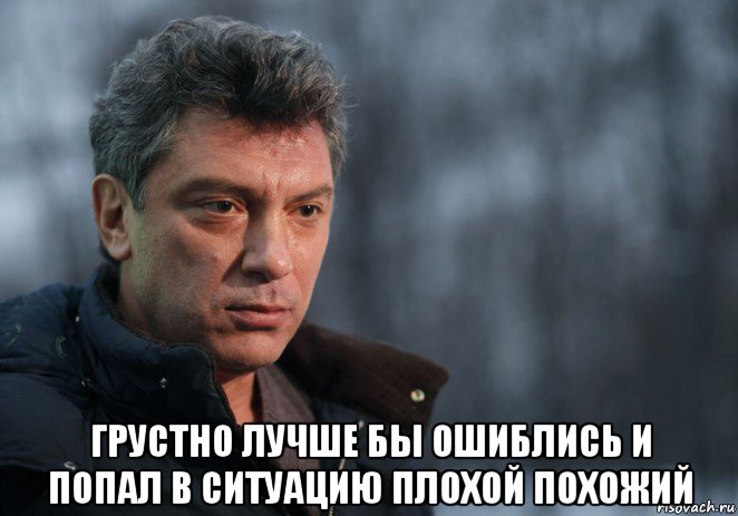  грустно лучше бы ошиблись и попал в ситуацию плохой похожий, Мем Немцов