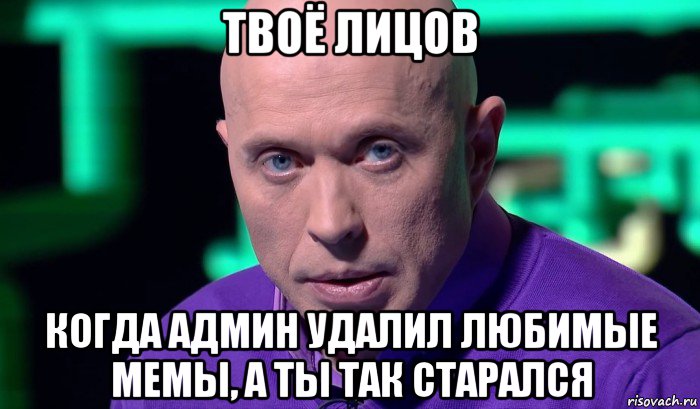 твоё лицов когда админ удалил любимые мемы, а ты так старался, Мем Необъяснимо но факт