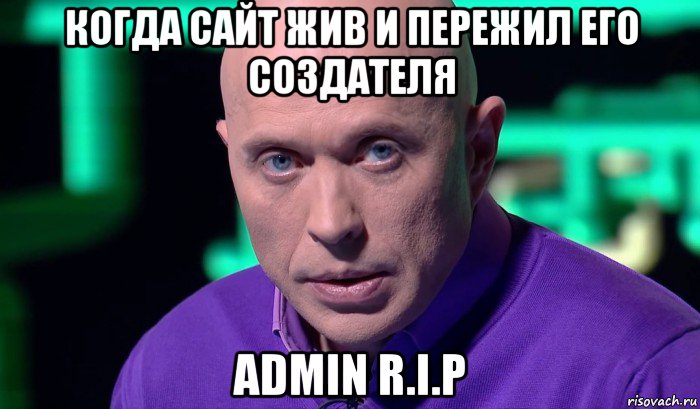 когда сайт жив и пережил его создателя admin r.i.p, Мем Необъяснимо но факт