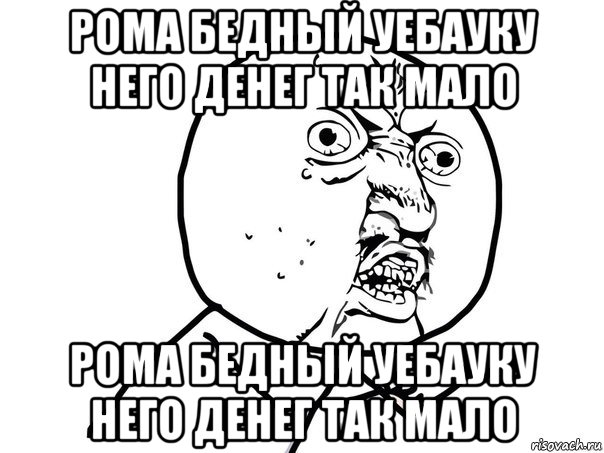 рома бедный уебауку него денег так мало рома бедный уебауку него денег так мало, Мем Ну почему (белый фон)