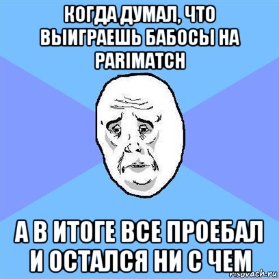 когда думал, что выиграешь бабосы на parimatch а в итоге все проебал и остался ни с чем, Мем Okay face