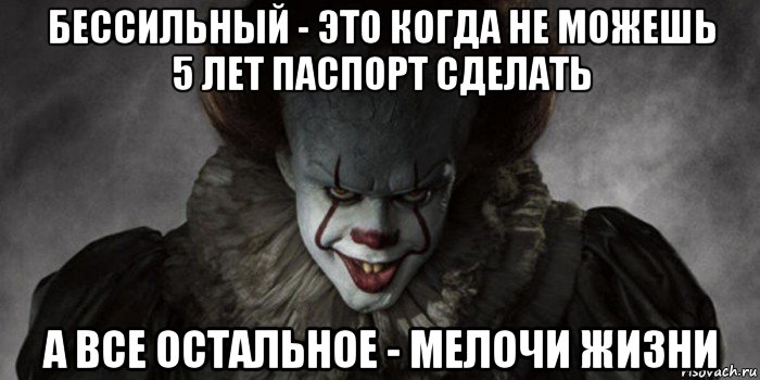 бессильный - это когда не можешь 5 лет паспорт сделать а все остальное - мелочи жизни, Мем   Оно 2017