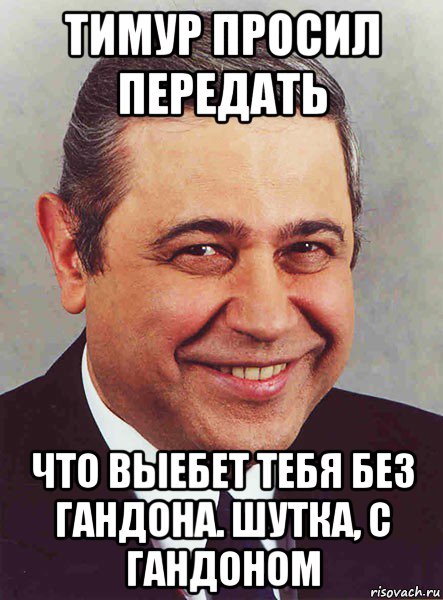 тимур просил передать что выебет тебя без гандона. шутка, с гандоном, Мем петросян