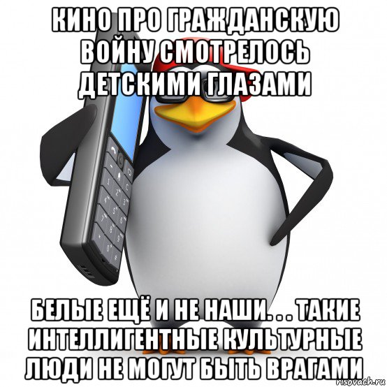 кино про гражданскую войну смотрелось детскими глазами белые ещё и не наши. . . такие интеллигентные культурные люди не могут быть врагами, Мем   Пингвин звонит