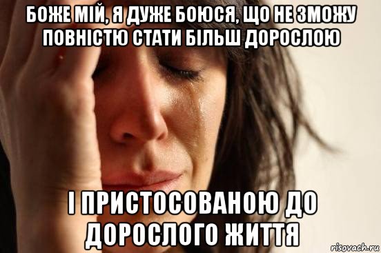 боже мій, я дуже боюся, що не зможу повністю стати більш дорослою і пристосованою до дорослого життя, Мем Девушка плачет