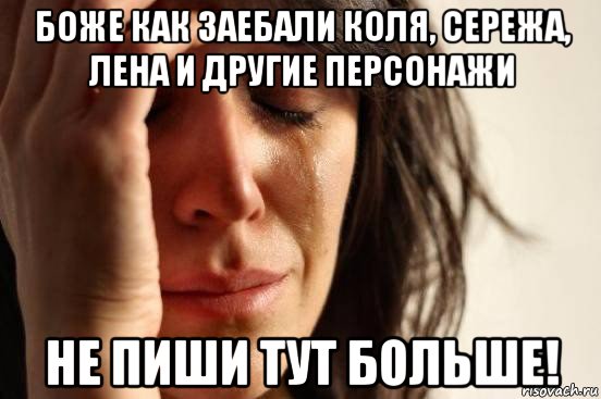 боже как заебали коля, сережа, лена и другие персонажи не пиши тут больше!, Мем Девушка плачет