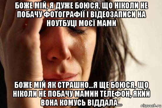 боже мій, я дуже боюся, що ніколи не побачу фотографії і відеозаписи на ноутбуці моєї мами боже мій як страшно...я ще боюся, що ніколи не побачу мамин телефон, який вона комусь віддала..., Мем Девушка плачет