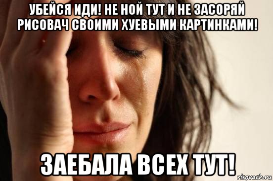 убейся иди! не ной тут и не засоряй рисовач своими хуевыми картинками! заебала всех тут!, Мем Девушка плачет