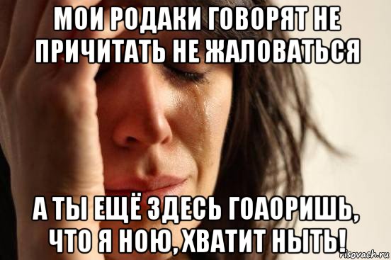 мои родаки говорят не причитать не жаловаться а ты ещё здесь гоаоришь, что я ною, хватит ныть!, Мем Девушка плачет