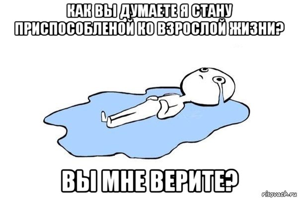 как вы думаете я стану приспособленой ко взрослой жизни? вы мне верите?, Мем Плачущий человек