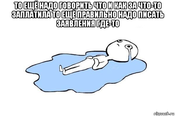 то ещё надо говорить что и как за что-то заплатила то ещё правильно надо писать заявления где-то , Мем Плачущий человек