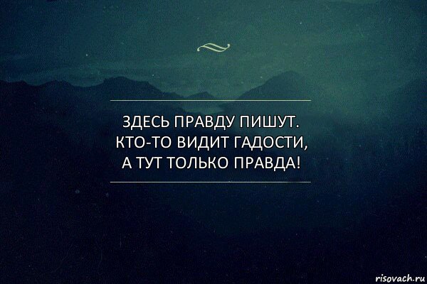 здесь правду пишут. кто-то видит гадости, а тут только правда!