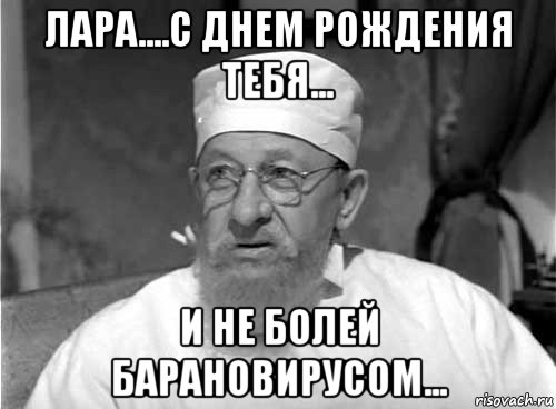 лара....с днем рождения тебя... и не болей барановирусом..., Мем Профессор Преображенский