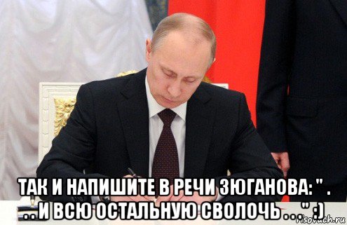  так и напишите в речи зюганова: " . . . и всю остальную сволочь . . ." :), Мем Путин пишет указ