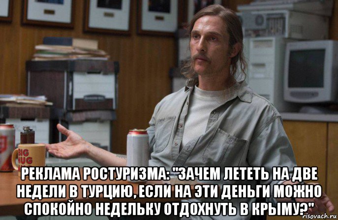  реклама ростуризма: "зачем лететь на две недели в турцию, если на эти деньги можно спокойно недельку отдохнуть в крыму?", Мем  Раст