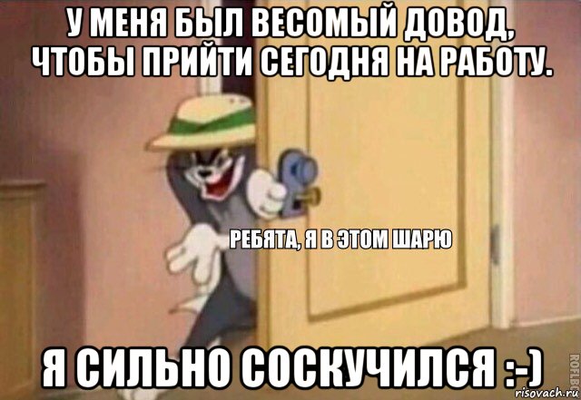 у меня был весомый довод, чтобы прийти сегодня на работу. я сильно соскучился :-), Мем    Ребята я в этом шарю