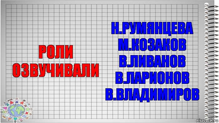 РОЛИ ОЗВУЧИВАЛИ Н.РУМЯНЦЕВА
М.КОЗАКОВ
В.ЛИВАНОВ
В.ЛАРИОНОВ
В.ВЛАДИМИРОВ, Комикс   Блокнот перевод