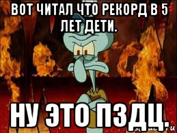 вот читал что рекорд в 5 лет дети. ну это пздц., Мем злой сквидвард