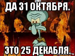 да 31 октября. это 25 декабля., Мем злой сквидвард