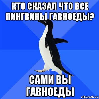 кто сказал что все пингвины гавноеды? сами вы гавноеды, Мем  Социально-неуклюжий пингвин